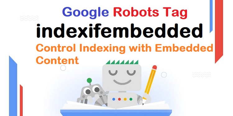 Google Robots Tag indexifembedded: Control Indexing with Embedded Content